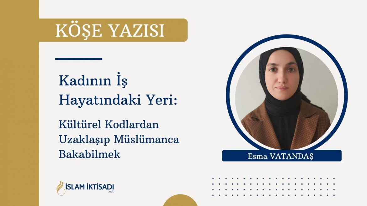 Kadının İş Hayatındaki Yeri: Kültürel Kodlardan Uzaklaşıp Müslümanca Bakabilmek
