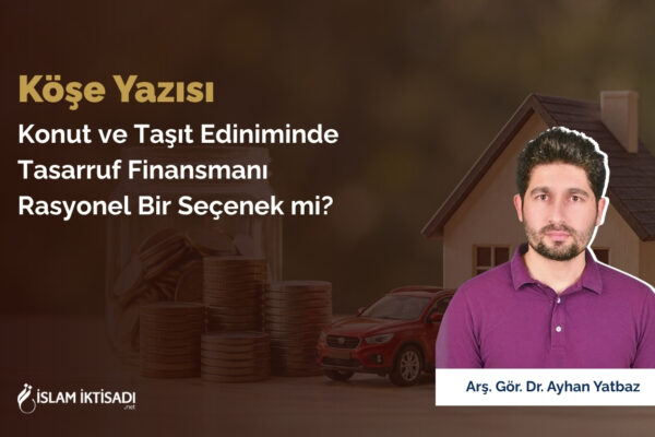 Konut ve Taşıt Ediniminde Tasarruf Finansmanı Rasyonel Bir Seçenek mi?